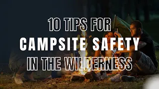 Campsite Safety - 10 Tips To Camp Safely in The Wilderness