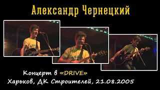 Александр Чернецкий – Концерт в «DRIVE» (Харьков, ДК Строителей, 21.08.2005)