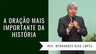 A ORAÇÃO MAIS IMPORTANTE DA HISTÓRIA - Rev Hernandes Dias Lopes