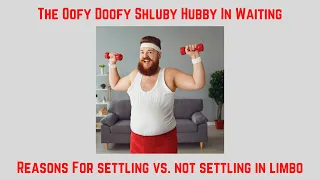 Oofy Doofy, Schluby Hubby, Dating Limbo, And Why It Ultimately Changes Little To Nothing.