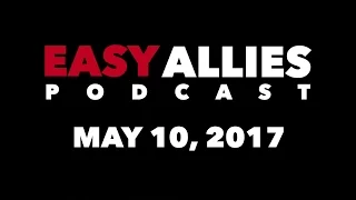 The Easy Allies Podcast #59 - May 10th 2017