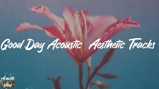 Good Day Acoustic  Aesthetic Tracks - Top Acoustic Playlist 2021
