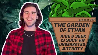 The Garden of Ethan - HIDE & SEEK IS SUCH AN UNDERRATED ACTIVITY - Podcast #27