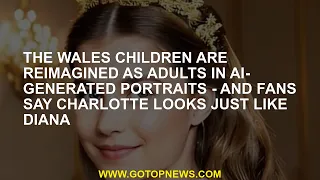 The Wales children are reimagined as adults in AI-generated portraits - and fans say Charlotte looks