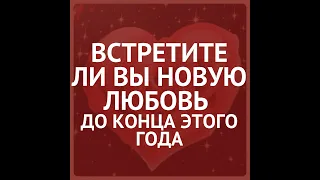 ВСТРЕЧУ ЛИ Я СВОЮ ПОЛОВИНКУ ДО КОНЦА ЭТОГО ГОДА