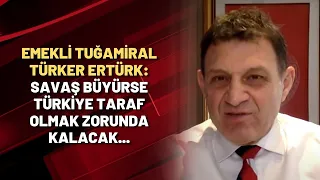 Emekli Tuğamiral Türker Ertürk: Savaş büyürse Türkiye taraf olmak zorunda kalacak...