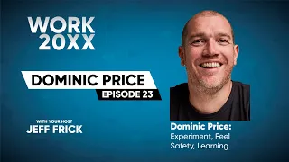 Dominic Price | Experiment, Feel, Safety, Learning | Work 20XX with Jeff Frick Ep23