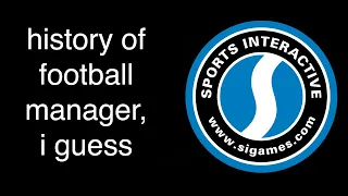 history of football manager, i guess
