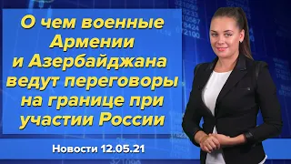 О чем военные Армении и Азербайджана ведут переговоры на границе при участии России. Новости 12 мая