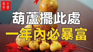 葫蘆擺此處，一年內必暴富，99%的人都不知道！#大佬你好啊