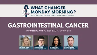 What Changes Monday Morning? | Post ASCO21 Gastrointestinal Cancer Panel