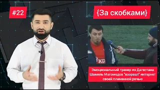 За скобками-22. Эмоциональный тренер из Дагестана Шамиль Магомедов "взорвал" интернет своим интервью