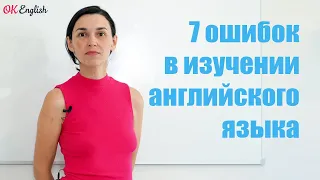 7 ОШИБОК В ИЗУЧЕНИИ АНГЛИЙСКОГО ЯЗЫКА | OK English