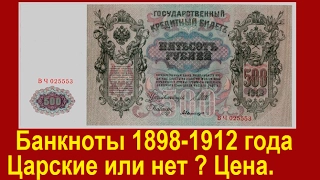 Банкноты России 1898 -1912 годы, царские или нет?  Стоимость.  Разновидности..