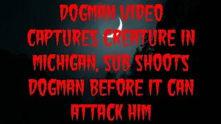 DOGMAN VIDEO CAPTURES CREATURE IN MICHIGAN, SUB SHOOTS DOGMAN BEFORE IT CAN ATTACK HIM