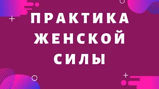 Практика Женской Силы. Как привлечь в свою жизнь все. что Вы только пожелаете