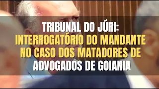 🔴 Tribunal do Júri - Interrogatório do homem que seria MANDANTE do crime contra Advogados de Goiania