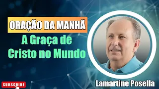 ORAÇÃO DA MANHÃ - A Graça de Cristo no Mundo - Lamartine Posella