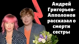 Андрей Григорьев-Апполонов рассказал о смерти сестры