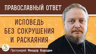 ИСПОВЕДЬ БЕЗ СОКРУШЕНИЯ И РАСКАЯНИЯ.  Протоиерей Феодор Бородин