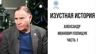 Изустная история: Александр Иванович Полищук (часть 1)