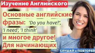 Как понять: "Do you have...?", "I need...", "I think that..." и другие важные фразы на английском