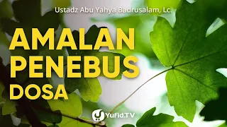 Amalan-amalan Penghapus Dosa - Ustadz Abu Yahya Badrusalam, Lc.