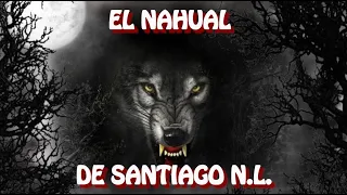 EL NAHUAL DE SANTIAGO N.L. / HISTORIA DE TERROR