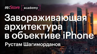 Архитектура в объективе iPhone. Рустам Шагиморданов (Академия re:Store) | Architecture photography