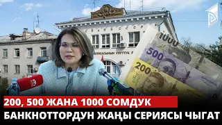 200, 500 жана 1000 сомдук банкноттордун жаңы сериясы чыгат
