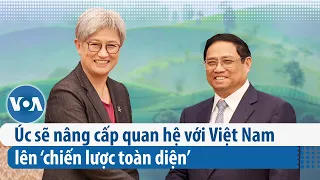 Úc sẽ nâng cấp quan hệ với Việt Nam lên ‘chiến lược toàn diện’ | VOA Tiếng Việt