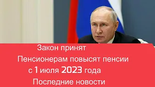 Закон принят Пенсионерам повысят пенсии с 1 июля 2023 года Последние новости