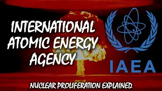 The International Atomic Energy Agency | Nuclear Proliferation Explained