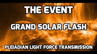 THE EVENT ~ THE GRAND SOLAR FLASH ~  PLEIADIAN LIGHT FORCES TRANSMISSION