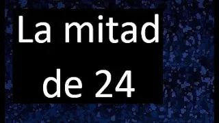 la mitad de 24 , porque la mitad de 24 es