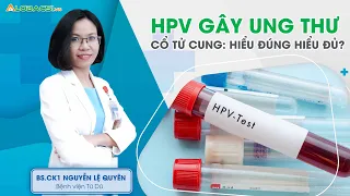 HPV gây ung thư cổ tử cung: hiểu đúng hiểu đủ | BS.CK1 Nguyễn Lệ Quyên