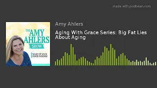 Aging With Grace Series: Big Fat Lies About Aging