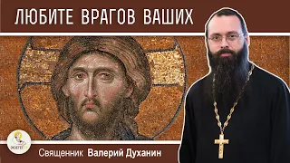 ЛЮБИТЕ  ВРАГОВ  ВАШИХ. Священник Валерий Духанин. Воскресное Евангелие