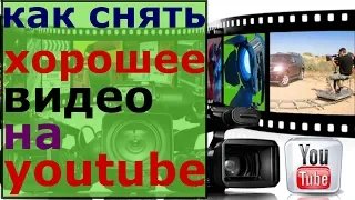 как снять хорошее видео на youtube/как сделать хорошее видео для youtube/про что лучше снимать видео