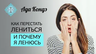 ПОЧЕМУ Я ЛЕНЮСЬ? ЧТО ТАКОЕ ЛЕНЬ? КАК ПЕРЕСТАТЬ ЛЕНИТЬСЯ? Ада Кондэ