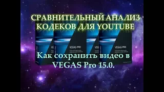 Как сохранить видео в VEGAS Pro 15.0.  Сравнительный анализ кодеков при рендеринге в вегасе