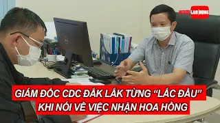 Trước lúc bị bắt, Giám đốc CDC Đắk Lắk từng "lắc đầu" khi nói về việc nhận "hoa hồng"