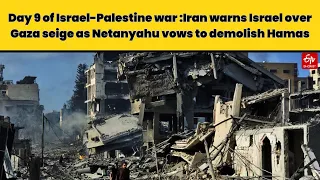 Day 9 of Israel-Palestine war :Iran warns Israel over Gaza seige as Netanyahu vows to demolish Hamas