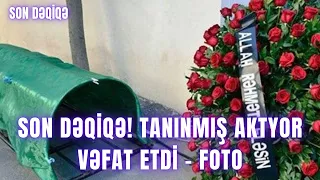 SON DƏQİQƏ! Tanınmış aktyor vəfat etdi - FOTO