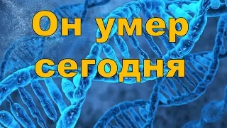 Он умер сегодня