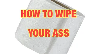 HOW TO WIPE YOUR ASS PROPERLY