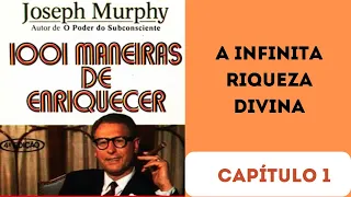 1001 MANEIRAS DE ENRIQUECER | Joseph Murphy | a Infinita Riqueza Divina - Capítulo 1