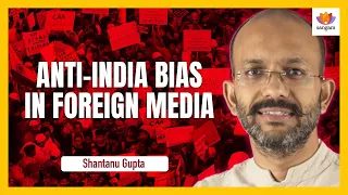 Anti India Bias in Foreign Media | Shantanu Gupta | #SangamTalks