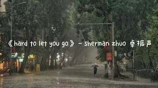 《hard to let you go》- 卓振声 Sherman Zhuo | chi/pin lyrics