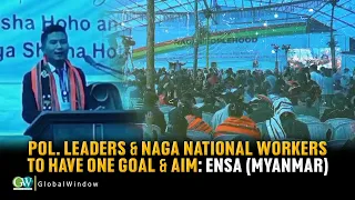 POL. LEADERS & NAGA NATIONAL WORKERS TO HAVE ONE GOAL & AIM: ENSA (MYANMAR)